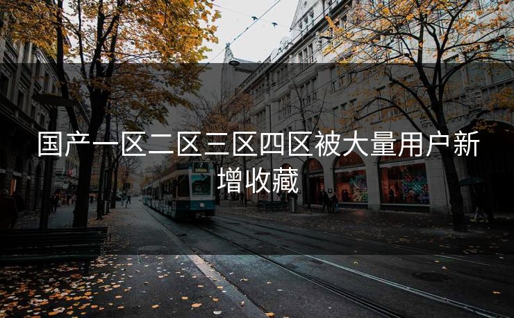 国产一区二区三区四区被大量用户新增收藏