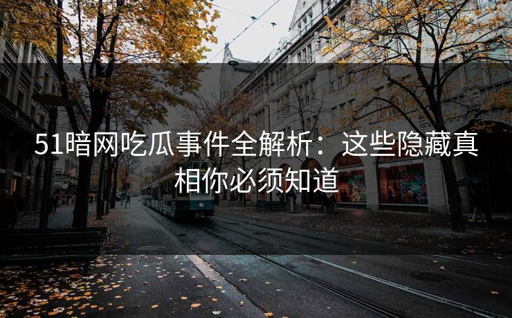 51暗网吃瓜事件全解析：这些隐藏真相你必须知道