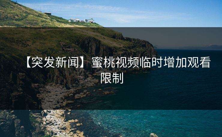 【突发新闻】蜜桃视频临时增加观看限制