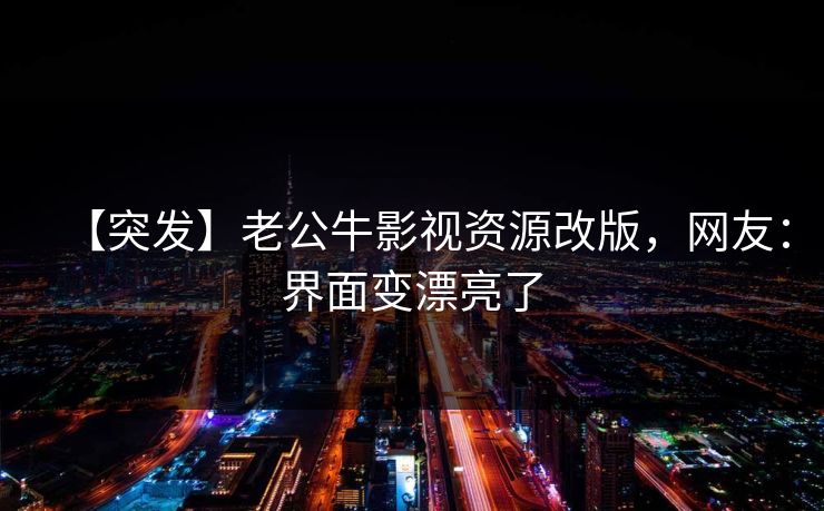【突发】老公牛影视资源改版，网友：界面变漂亮了